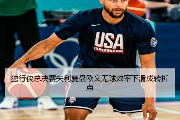 独行侠总决赛失利复盘欧文无球效率下滑成转折点