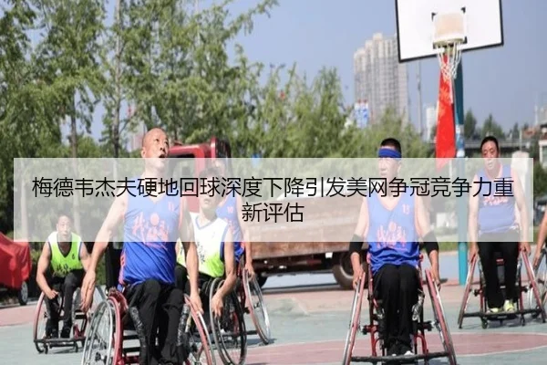梅德韦杰夫硬地回球深度下降引发美网争冠竞争力重新评估
